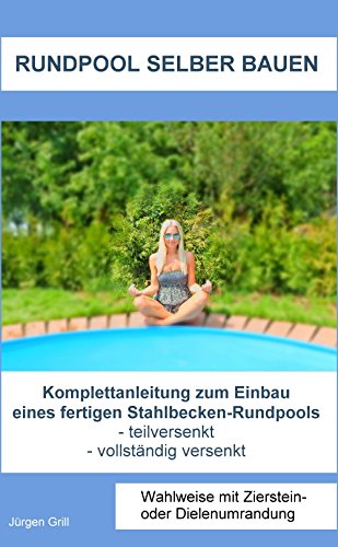 Rundpool selber bauen: Komplettanleitung zum Einbau eines fertigen Stahlbecken-Rundpools (Luxus für den Garten im Eigenbau 1)