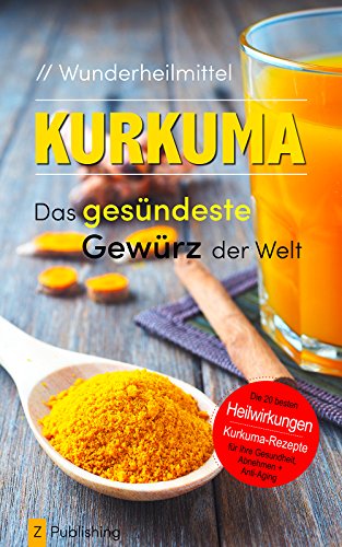 Wunderheilmittel KURKUMA - das gesündeste Gewürz der Welt: mit den 20 besten Heilwirkungen für Gesundheit, Schönheit, Abnehmen und Anti-Aging plus heilsamen Kurkuma-Rezepten