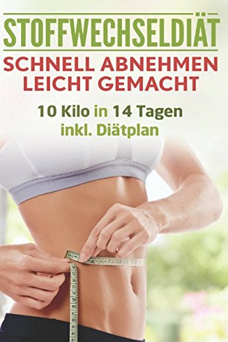 Stoffwechseldiät: Schnell Abnehmen leicht gemacht: 10 Kilo in 14 Tagen inkl. Diätplan