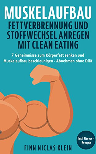 Muskelaufbau Fettverbrennung und Stoffwechsel anregen mit Clean Eating: 7 Geheimnisse zum Körperfett senken und Muskelaufbau beschleunigen - Abnehmen ohne Diät