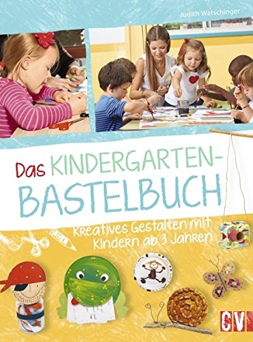 Das Kindergarten-Bastelbuch: Kreatives Gestalten mit Kindern ab 3 Jahren