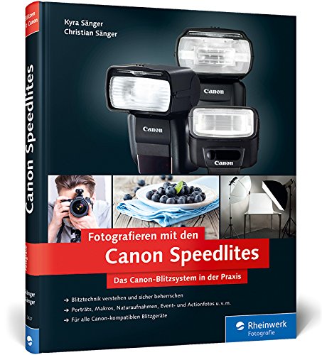Fotografieren mit den Canon Speedlites: Die Canon Speedlites in der Praxis – Blitzen verstehen und beherrschen, auch für Canon-kompatible Blitzgeräte
