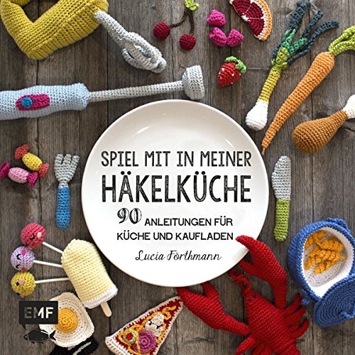 Spiel mit in meiner Häkelküche: 90 Anleitungen für Küche und Kaufladen